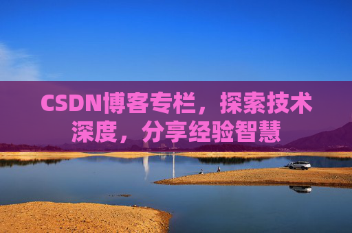 CSDN博客专栏，探索技术深度，分享经验智慧