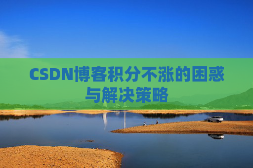 CSDN博客积分不涨的困惑与解决策略